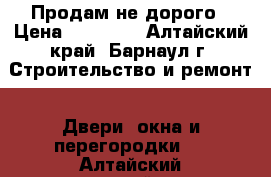 Продам не дорого › Цена ­ 13 000 - Алтайский край, Барнаул г. Строительство и ремонт » Двери, окна и перегородки   . Алтайский край